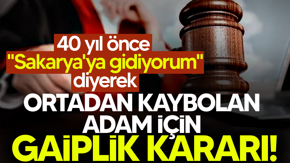 40 yıl önce ''Sakarya'ya gidiyorum'' diye ortadan kaybolan adam için gaiplik kararı!