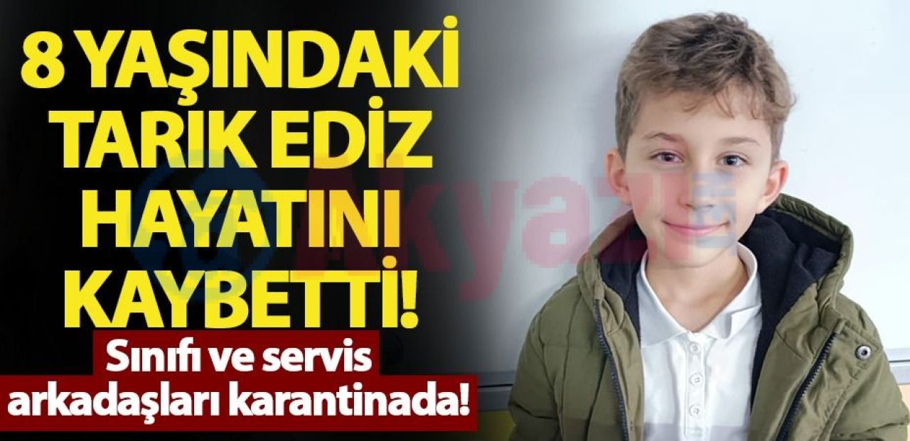 8 yaşındaki Tarık Ediz hayatını kaybetti: Sınıfı ve servis arkadaşları karantinada!