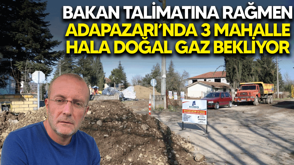 Bakan talimatına rağmen Adapazarı’nda 3 mahalle hala doğal gaz bekliyor