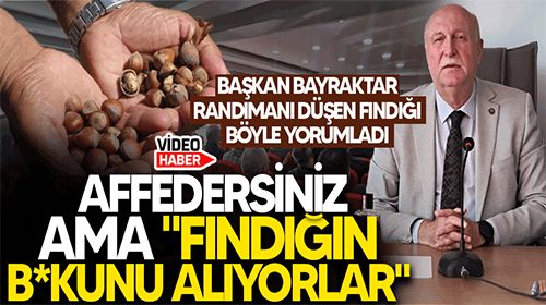 Başkan Bayraktar "Özür dileyerek söylüyorum, fındığın b*kunu alıyorlar"
