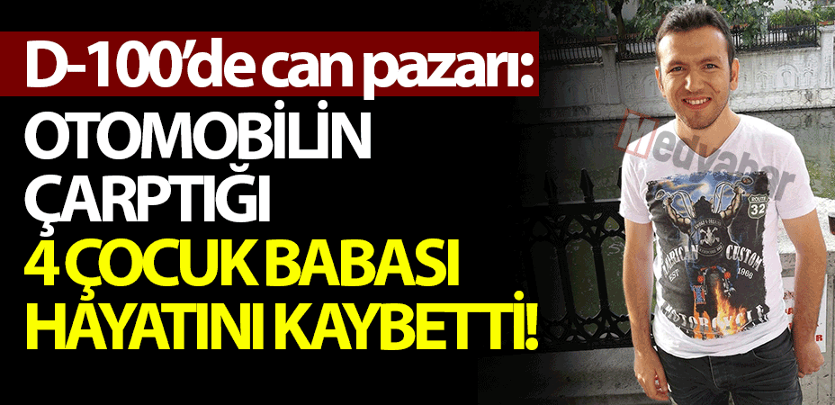 D-100’de can pazarı: Otomobilin çarptığı 4 çocuk babası hayatını kaybetti!