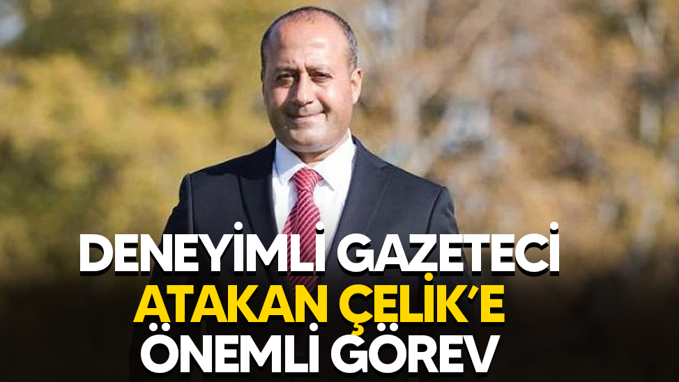 Deneyimli gazeteci Atakan Çelik’e önemli görev