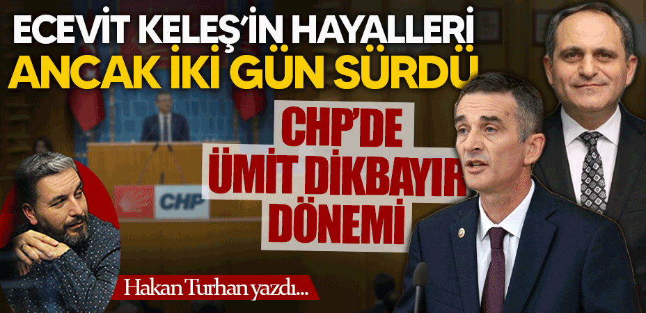 Ecevit Keleş’in hayalleri ancak iki gün sürdü: CHP’de Ümit Dikbayır dönemi