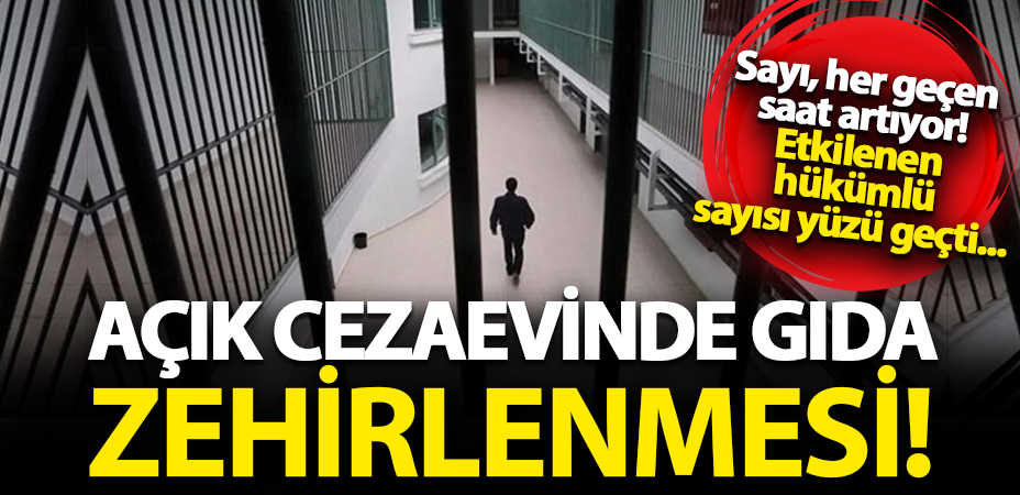Ferizli Açık Cezaevi'nde gıda zehirlenmesi: Etkilenen hükümlü sayısı yüzü geçti!