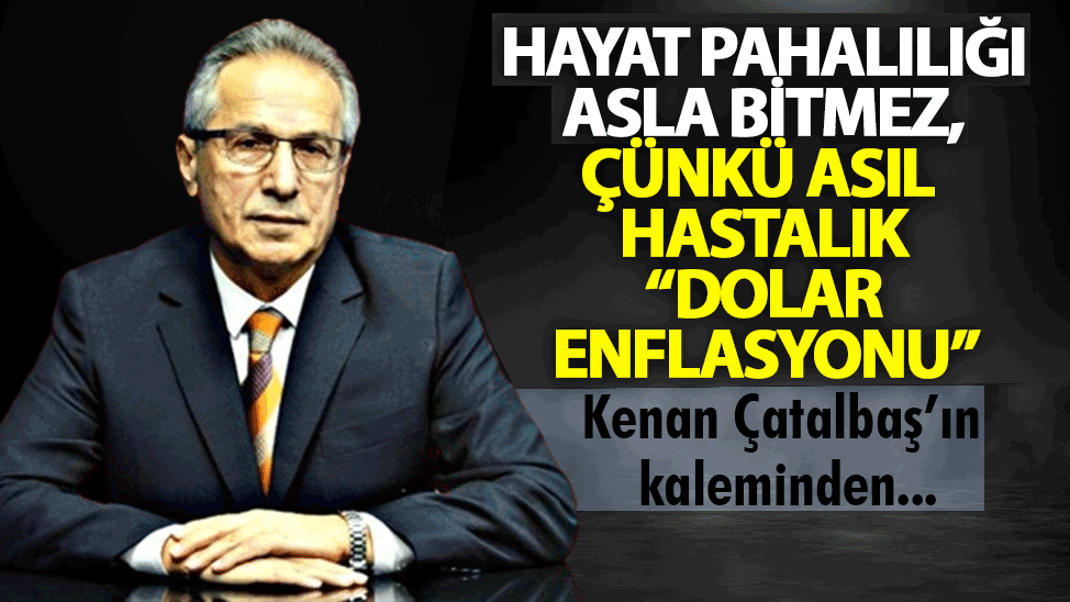 Hayat pahalılığı asla bitmez, çünkü asıl hastalık “Dolar enflasyonu”
