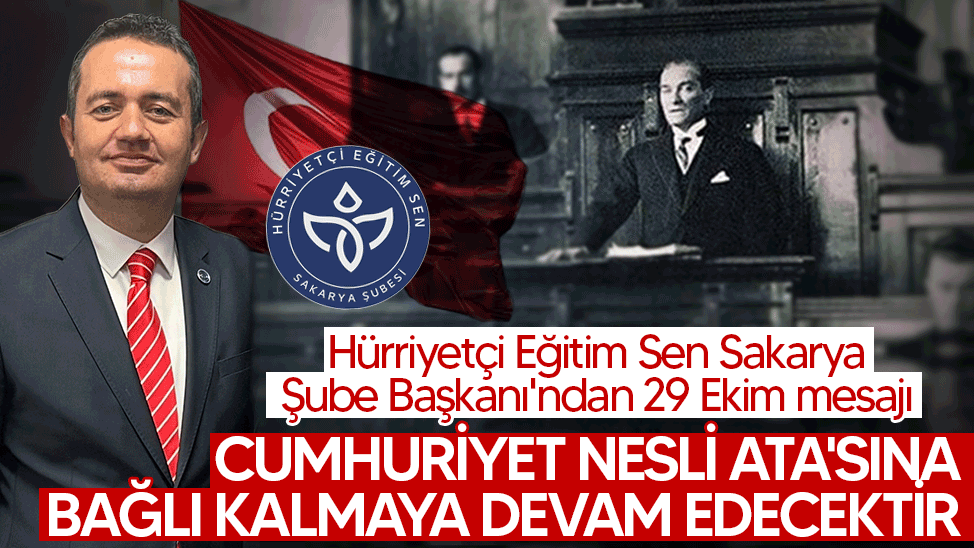 Hürriyetçi Eğitim Sen Sakarya Şube Başkanı'ndan 29 Ekim mesajı: Cumhuriyet nesli Ata'sına bağlı kalmaya devam edecektir