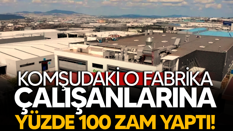 Komşudaki o fabrika çalışanlarına yüzde 100 zam yaptı!