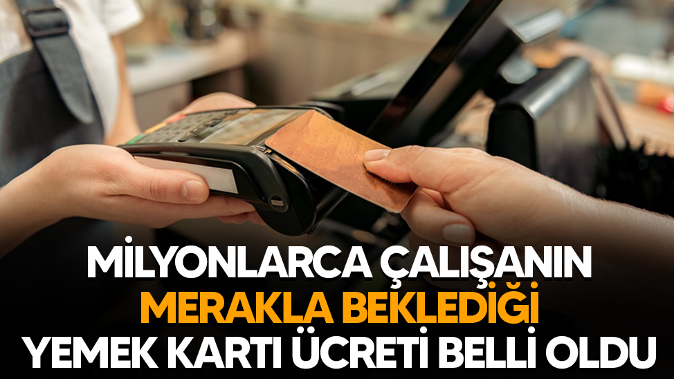 Milyonlarca çalışanın merakla beklediği yemek kartı ücreti belli oldu