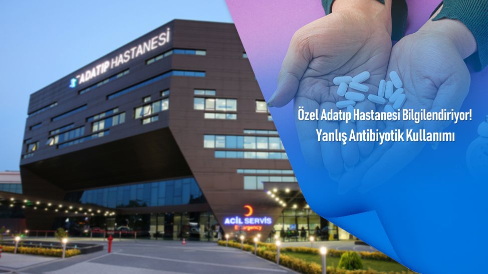 Özel Adatıp Hastanesi Bilgilendiriyor! Yanlış Antibiyotik Kullanımı