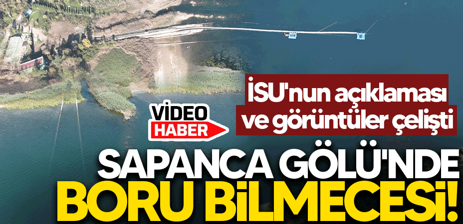 Sapanca Gölü'nde boru bilmecesi! İSU'nun açıklaması ve görüntüler çelişti