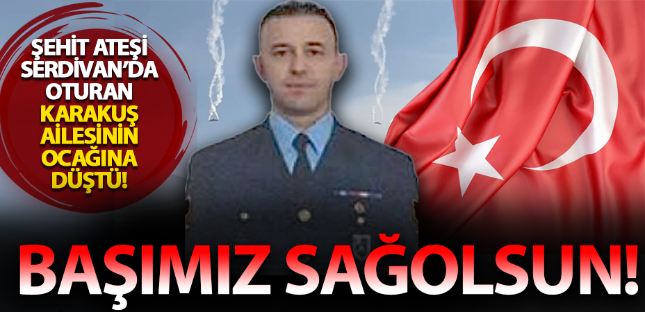 Şehit ateşi Serdivan Vatan Mahallesi’nde oturan Karakuş ailesinin ocağına düştü!
