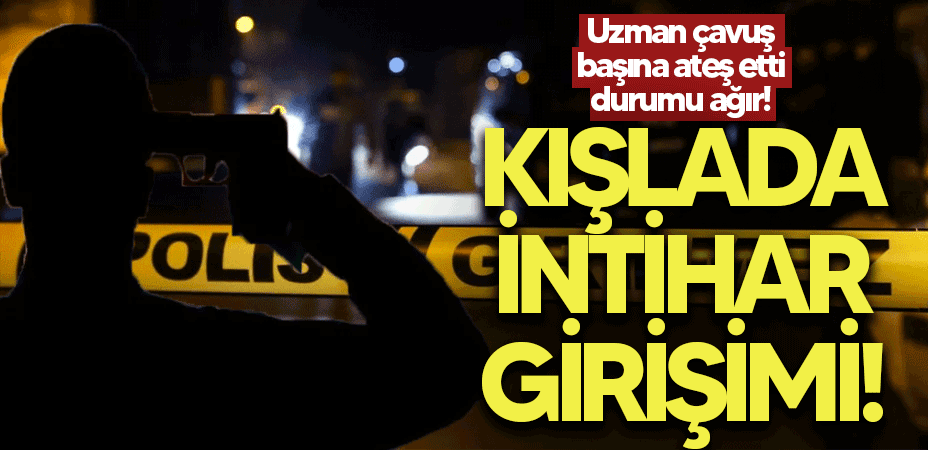 Taşkısığı Kışlası’nda intihar girişimi! Uzman çavuş kendini vurdu, durumu ağır!