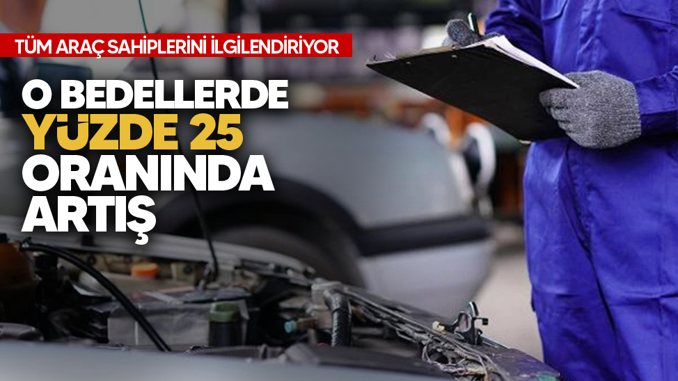 Tüm araç sahiplerini ilgilendiriyor! O bedellere yüzde 25 artış!